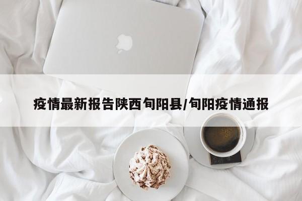 疫情最新报告陕西旬阳县/旬阳疫情通报