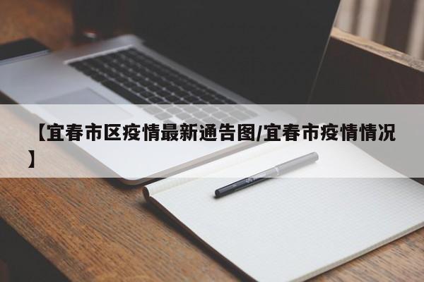 【宜春市区疫情最新通告图/宜春市疫情情况】