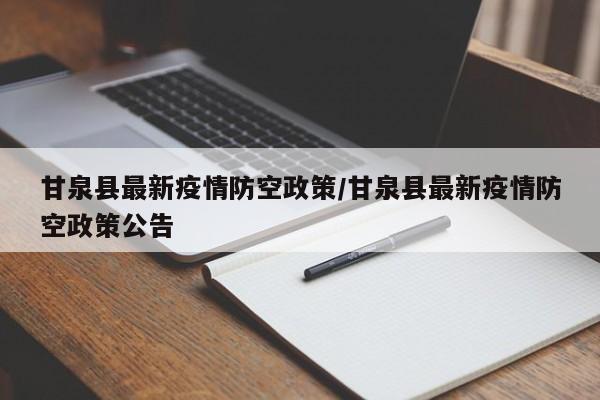 甘泉县最新疫情防空政策/甘泉县最新疫情防空政策公告