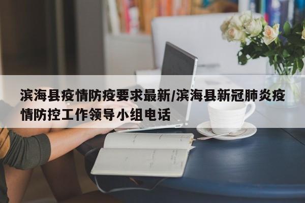 滨海县疫情防疫要求最新/滨海县新冠肺炎疫情防控工作领导小组电话