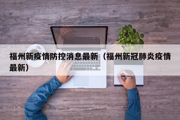 福州新疫情防控消息最新(福州新冠肺炎疫情最新)