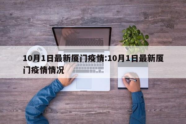 10月1日最新厦门疫情:10月1日最新厦门疫情情况