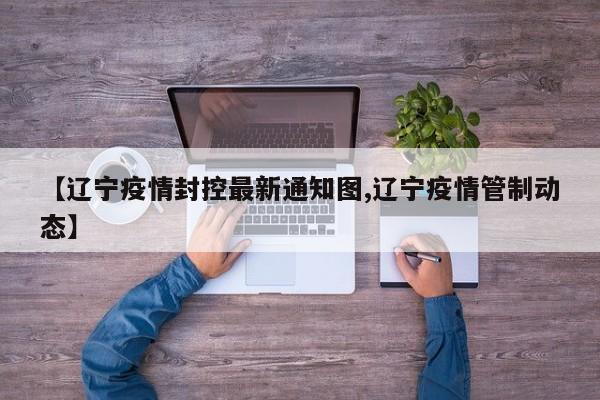 【辽宁疫情封控最新通知图,辽宁疫情管制动态】