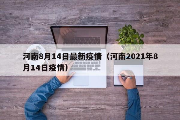 河南8月14日最新疫情(河南2021年8月14日疫情)