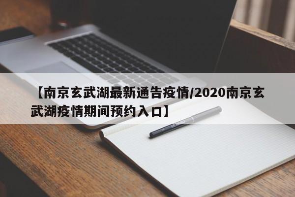 【南京玄武湖最新通告疫情/2020南京玄武湖疫情期间预约入口】