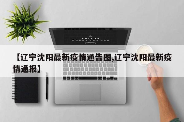 【辽宁沈阳最新疫情通告图,辽宁沈阳最新疫情通报】