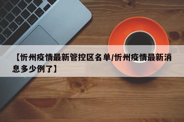 【忻州疫情最新管控区名单/忻州疫情最新消息多少例了】