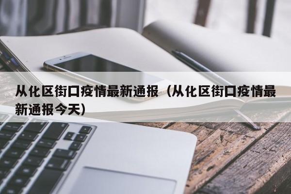 从化区街囗疫情最新通报（从化区街囗疫情最新通报今天）