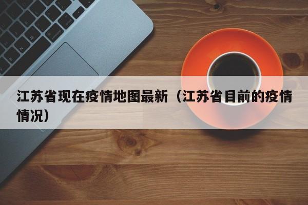 江苏省现在疫情地图最新(江苏省目前的疫情情况)