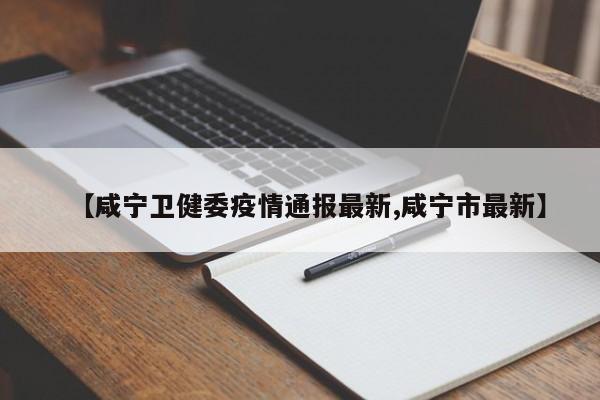 【咸宁卫健委疫情通报最新,咸宁市最新】