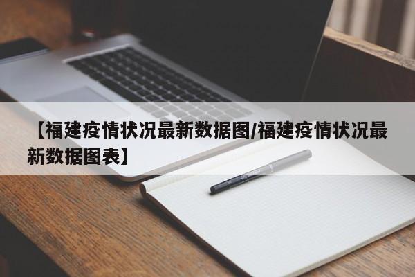 【福建疫情状况最新数据图/福建疫情状况最新数据图表】