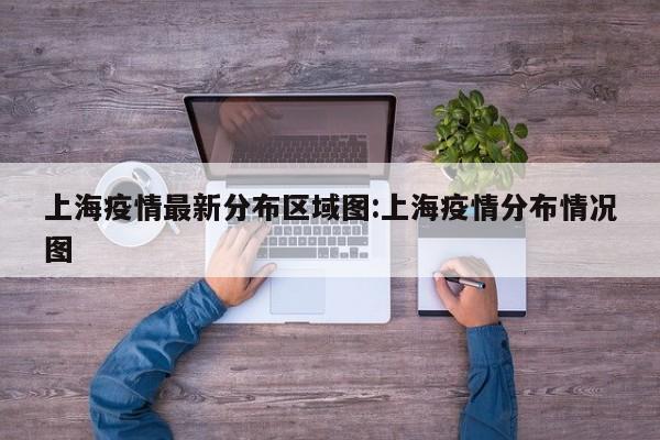 上海疫情最新分布区域图:上海疫情分布情况图