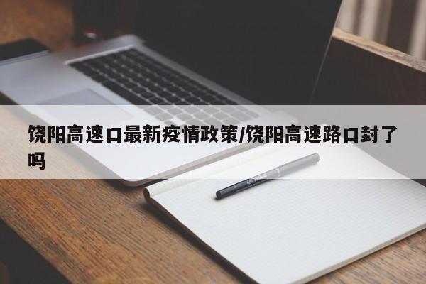 饶阳高速口最新疫情政策/饶阳高速路口封了吗