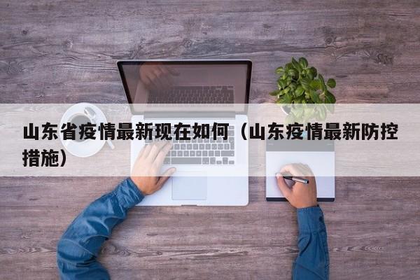 山东省疫情最新现在如何（山东疫情最新防控措施）