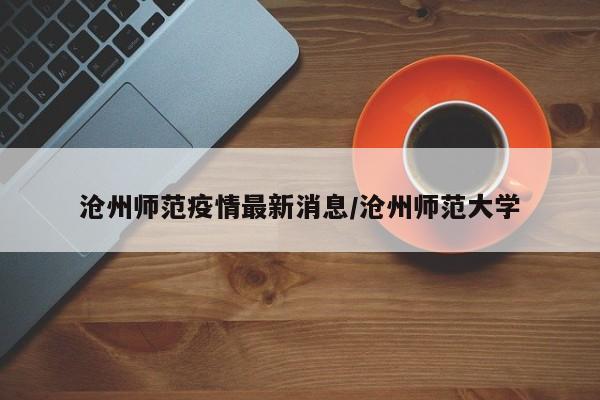 沧州师范疫情最新消息/沧州师范大学