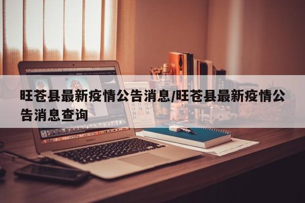 旺苍县最新疫情公告消息/旺苍县最新疫情公告消息查询