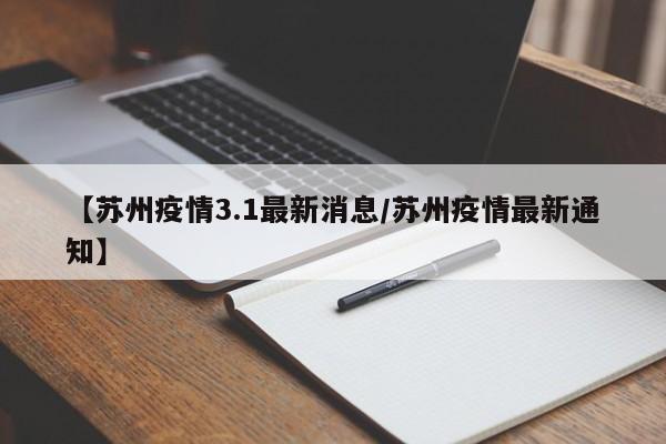 【苏州疫情3.1最新消息/苏州疫情最新通知】