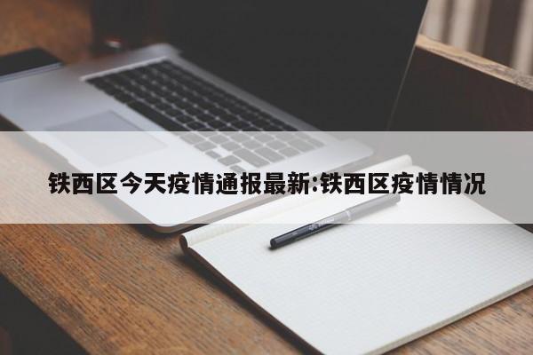 铁西区今天疫情通报最新:铁西区疫情情况