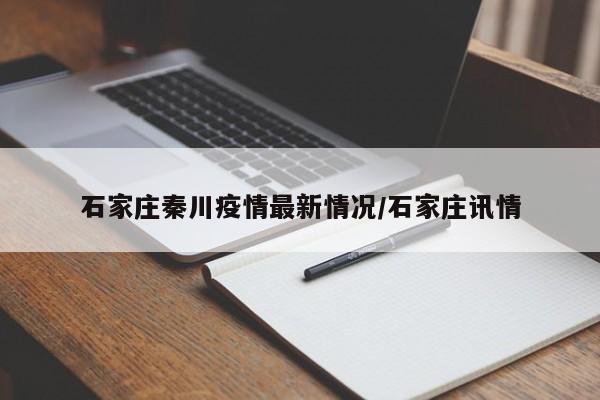 石家庄秦川疫情最新情况/石家庄讯情