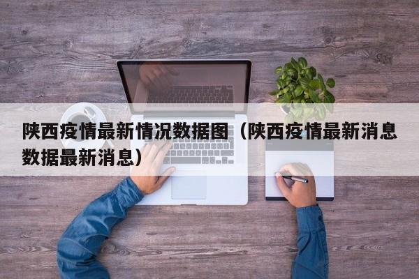 陕西疫情最新情况数据图（陕西疫情最新消息数据最新消息）