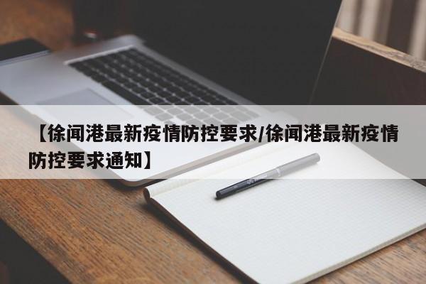【徐闻港最新疫情防控要求/徐闻港最新疫情防控要求通知】