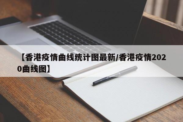 【香港疫情曲线统计图最新/香港疫情2020曲线图】