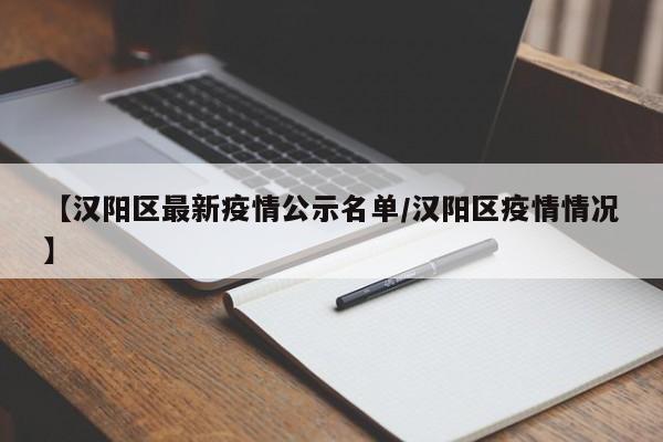 【汉阳区最新疫情公示名单/汉阳区疫情情况】