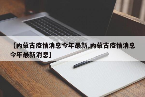 【内蒙古疫情消息今年最新,内蒙古疫情消息今年最新消息】