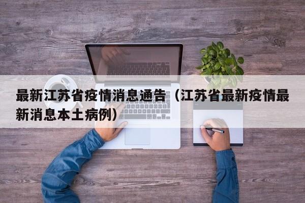 最新江苏省疫情消息通告(江苏省最新疫情最新消息本土病例)