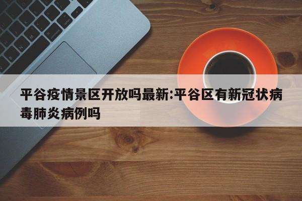 平谷疫情景区开放吗最新:平谷区有新冠状病毒肺炎病例吗