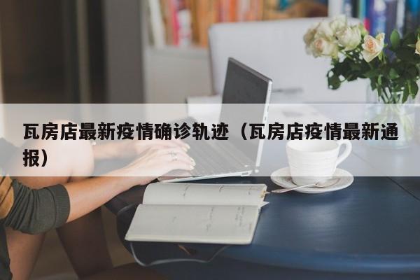 瓦房店最新疫情确诊轨迹(瓦房店疫情最新通报)