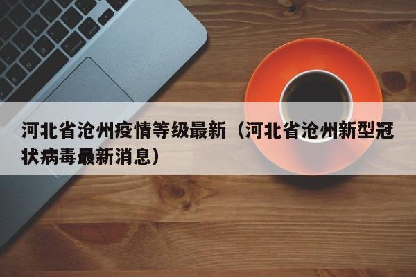 河北省沧州疫情等级最新（河北省沧州新型冠状病毒最新消息）
