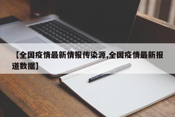 【全国疫情最新情报传染源,全国疫情最新报道数据】