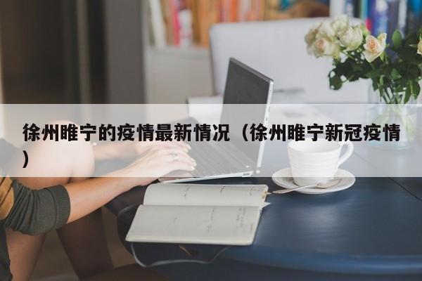 徐州睢宁的疫情最新情况（徐州睢宁新冠疫情）